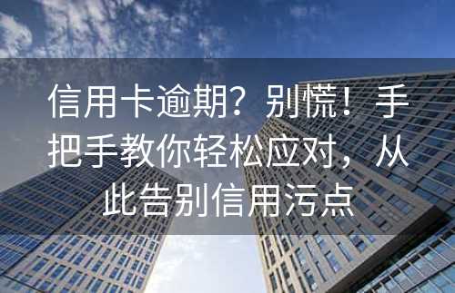 信用卡逾期？别慌！手把手教你轻松应对，从此告别信用污点