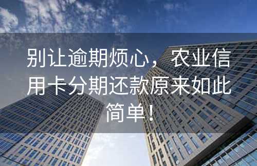 别让逾期烦心，农业信用卡分期还款原来如此简单！