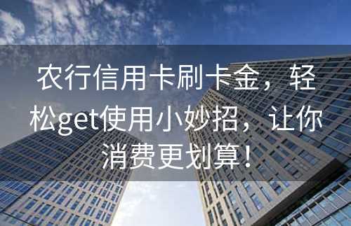 农行信用卡刷卡金，轻松get使用小妙招，让你消费更划算！