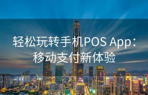 轻松玩转手机POS App：移动支付新体验