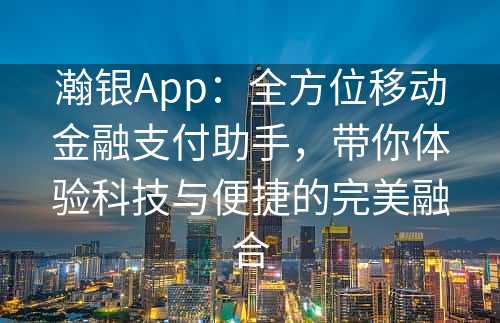 瀚银App：全方位移动金融支付助手，带你体验科技与便捷的完美融合