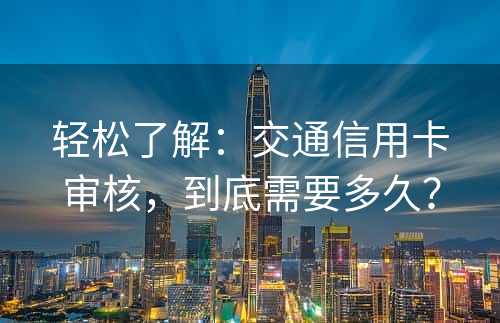 轻松了解：交通信用卡审核，到底需要多久？