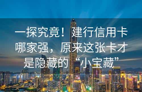 一探究竟！建行信用卡哪家强，原来这张卡才是隐藏的“小宝藏”