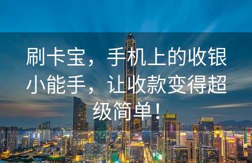 刷卡宝，手机上的收银小能手，让收款变得超级简单！