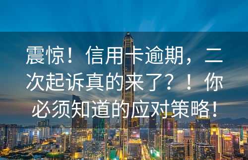 震惊！信用卡逾期，二次起诉真的来了？！你必须知道的应对策略！