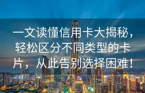 一文读懂信用卡大揭秘，轻松区分不同类型的卡片，从此告别选择困难！