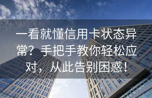 一看就懂信用卡状态异常？手把手教你轻松应对，从此告别困惑！