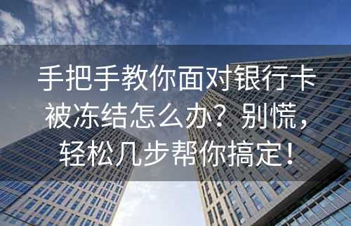 手把手教你面对银行卡被冻结怎么办？别慌，轻松几步帮你搞定！