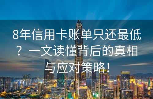 8年信用卡账单只还最低？一文读懂背后的真相与应对策略！