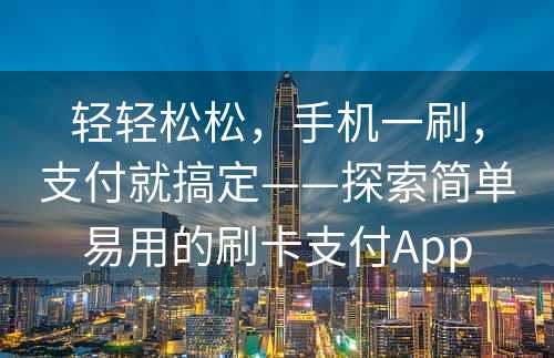 轻轻松松，手机一刷，支付就搞定——探索简单易用的刷卡支付App