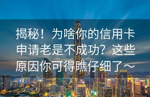 揭秘！为啥你的信用卡申请老是不成功？这些原因你可得瞧仔细了～