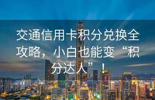 交通信用卡积分兑换全攻略，小白也能变“积分达人”！