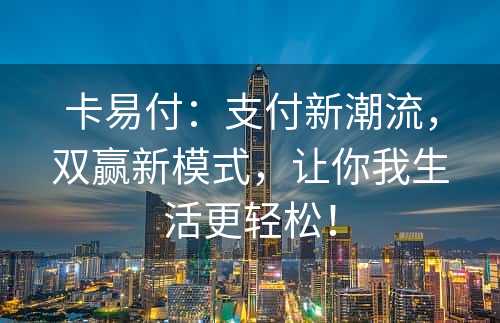 卡易付：支付新潮流，双赢新模式，让你我生活更轻松！