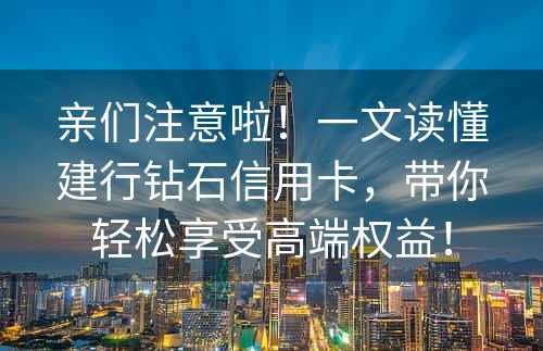 亲们注意啦！一文读懂建行钻石信用卡，带你轻松享受高端权益！