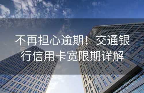 不再担心逾期！交通银行信用卡宽限期详解