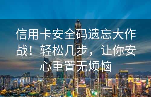 信用卡安全码遗忘大作战！轻松几步，让你安心重置无烦恼