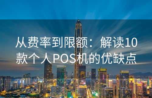 从费率到限额：解读10款个人POS机的优缺点
