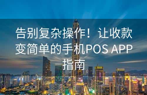 告别复杂操作！让收款变简单的手机POS APP指南