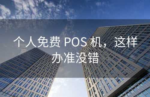 个人免费 POS 机，这样办准没错