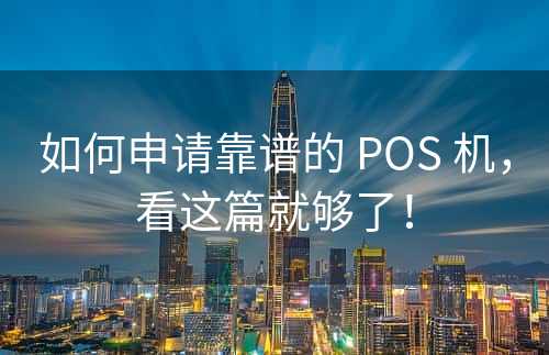 如何申请靠谱的 POS 机，看这篇就够了！