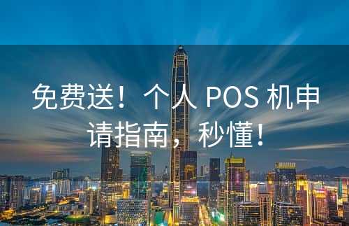 免费送！个人 POS 机申请指南，秒懂！