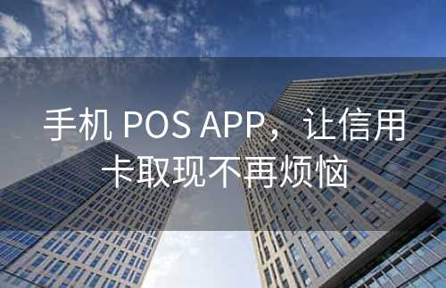 手机 POS APP，让信用卡取现不再烦恼