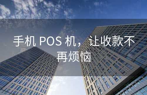 手机 POS 机，让收款不再烦恼