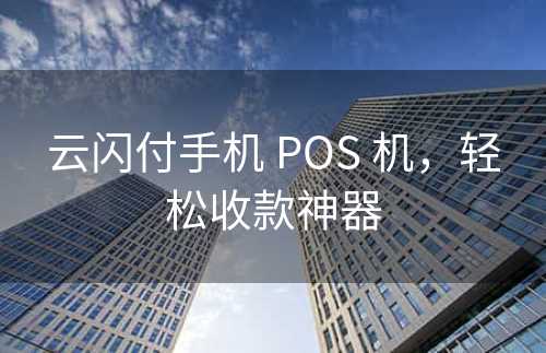 云闪付手机 POS 机，轻松收款神器