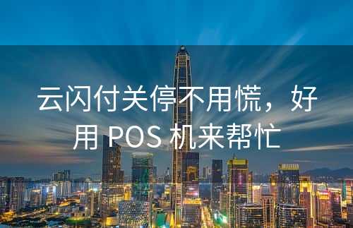 云闪付关停不用慌，好用 POS 机来帮忙