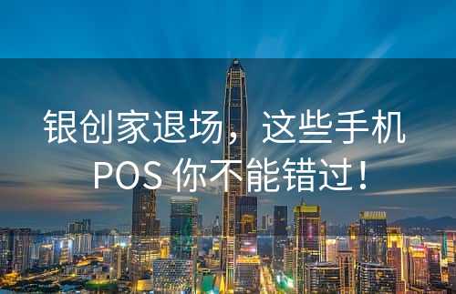 银创家退场，这些手机 POS 你不能错过！