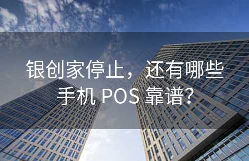 银创家停止，还有哪些手机 POS 靠谱？