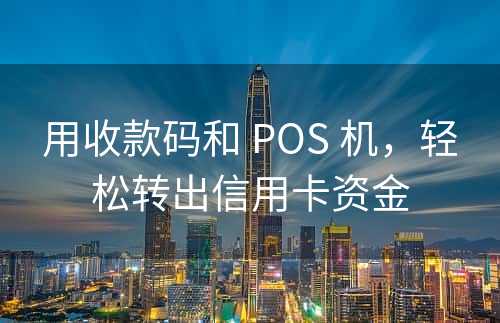 用收款码和 POS 机，轻松转出信用卡资金