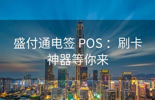 盛付通电签 POS ：刷卡神器等你来