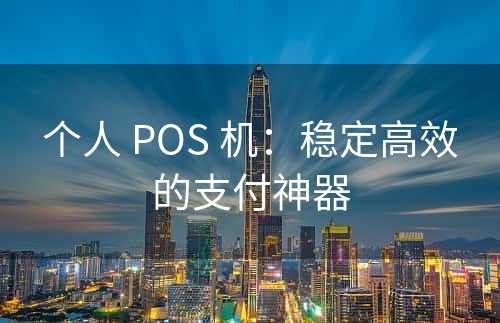 个人 POS 机：稳定高效的支付神器