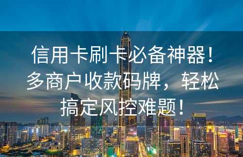 信用卡刷卡必备神器！多商户收款码牌，轻松搞定风控难题！