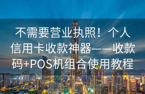 不需要营业执照！个人信用卡收款神器——收款码+POS机组合使用教程