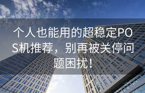 个人也能用的超稳定POS机推荐，别再被关停问题困扰！