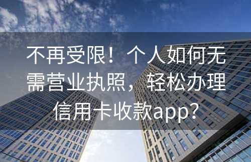 不再受限！个人如何无需营业执照，轻松办理信用卡收款app？