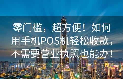 零门槛，超方便！如何用手机POS机轻松收款，不需要营业执照也能办！