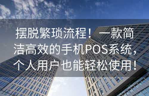 摆脱繁琐流程！一款简洁高效的手机POS系统，个人用户也能轻松使用！