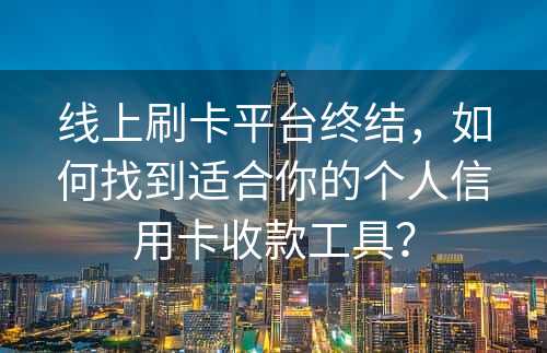 线上刷卡平台终结，如何找到适合你的个人信用卡收款工具？