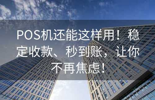 POS机还能这样用！稳定收款、秒到账，让你不再焦虑！