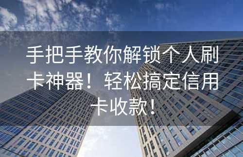 手把手教你解锁个人刷卡神器！轻松搞定信用卡收款！