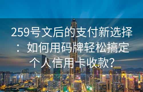 259号文后的支付新选择：如何用码牌轻松搞定个人信用卡收款？