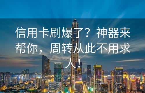 信用卡刷爆了？神器来帮你，周转从此不用求人！