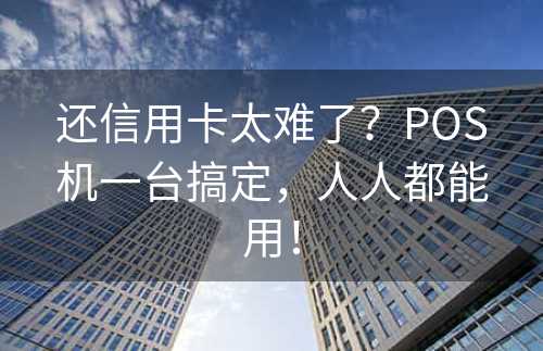 还信用卡太难了？POS机一台搞定，人人都能用！