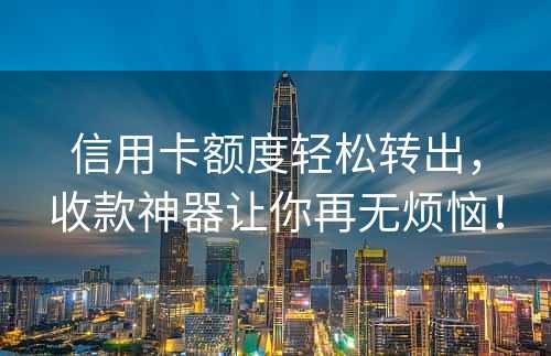 信用卡额度轻松转出，收款神器让你再无烦恼！