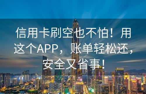 信用卡刷空也不怕！用这个APP，账单轻松还，安全又省事！