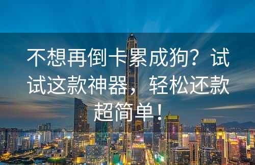 不想再倒卡累成狗？试试这款神器，轻松还款超简单！