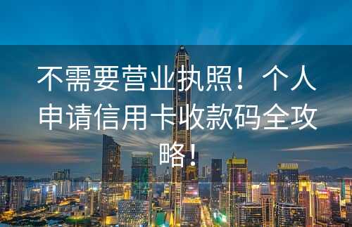 不需要营业执照！个人申请信用卡收款码全攻略！